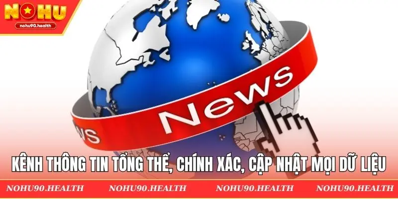 Kênh thông tin tổng thể, chính xác, cập nhật mọi dữ liệu